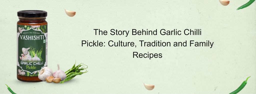 The Story Behind Garlic Chilli Pickle: Culture, Tradition and Family Recipes