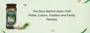 The Story Behind Garlic Chilli Pickle: Culture, Tradition and Family Recipes