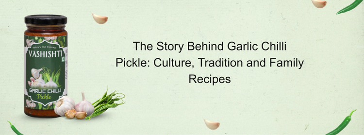The Story Behind Garlic Chilli Pickle: Culture, Tradition and Family Recipes